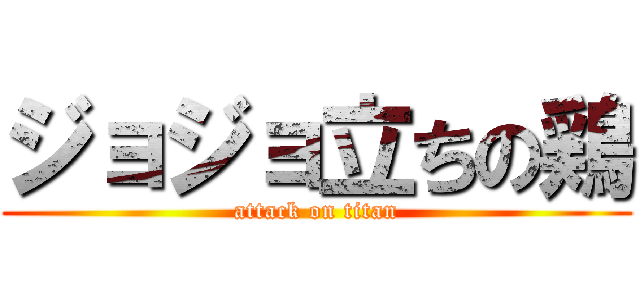 ジョジョ立ちの鶏 (attack on titan)