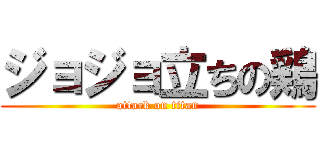 ジョジョ立ちの鶏 (attack on titan)