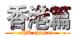 香港篇 (HK chapter)