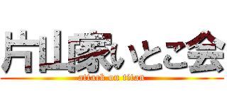 片山家いとこ会 (attack on titan)