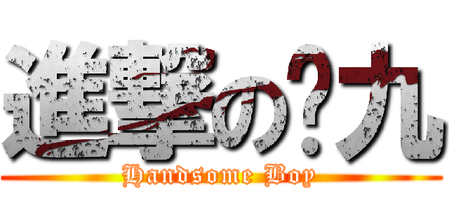 進撃の宫九 (Handsome Boy)