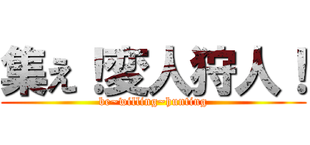 集え！変人狩人！ (be~willing~hunting)