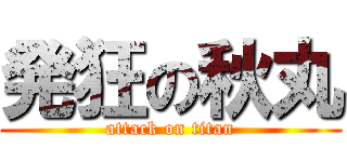 発狂の秋丸 (attack on titan)
