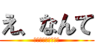 え、なんて (ちょっと聞こえない)