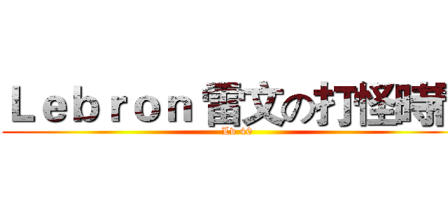Ｌｅｂｒｏｎ 雷文の打怪時間 (Lv 40)