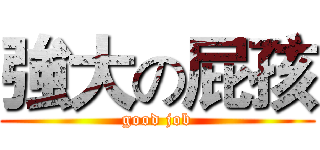 強大の屁孩 (good job)