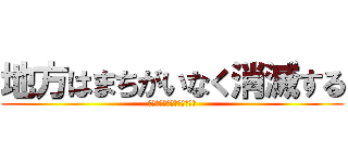 地方はまちがいなく消滅する (地方はまちがいなく消滅する)