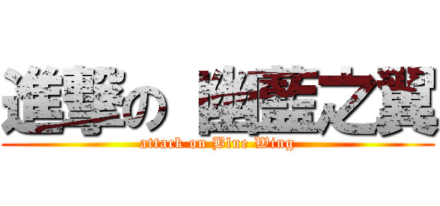 進撃の 幽藍之翼 (attack on Blue Wing)