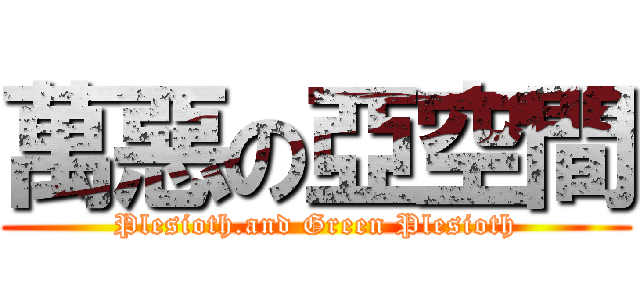 萬惡の亞空間 (Plesioth.and Green Plesioth)