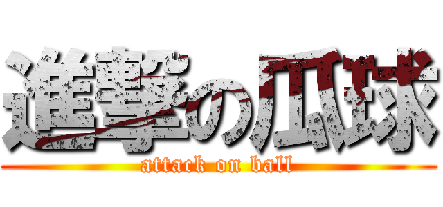 進撃の瓜球 (attack on ball)