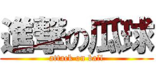 進撃の瓜球 (attack on ball)