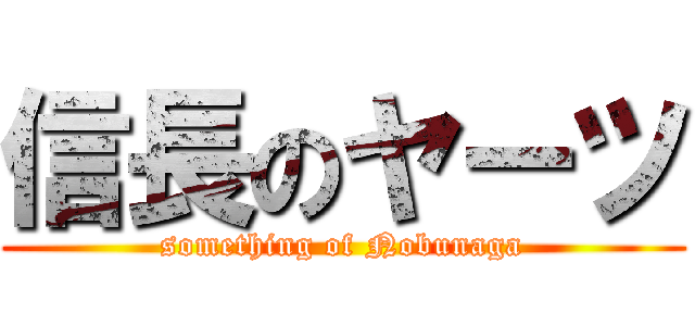 信長のヤーツ (something of Nobunaga)