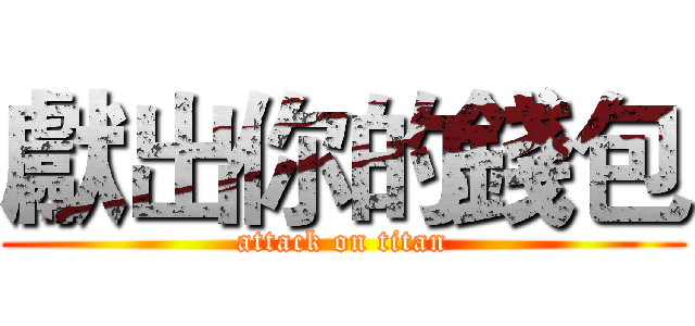 獻出你的錢包 (attack on titan)