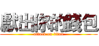 獻出你的錢包 (attack on titan)