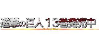 進撃の巨人１３巻発売中！ (attack on titan)