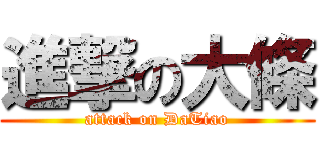 進撃の大條 (attack on DaTiao)