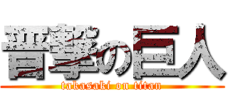晋撃の巨人 (takasaki on titan)