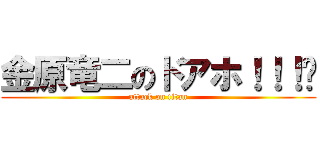 金原竜二のドアホ！！！💢 (attack on titan)