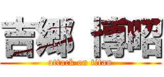 吉郷 博昭 (attack on titan)