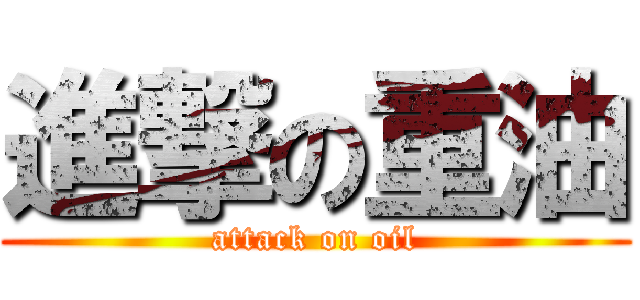 進撃の重油 (attack on oil)