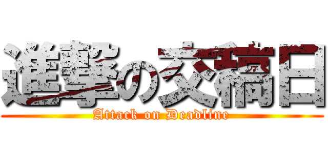 進撃の交稿日 (Attack on Deadline)