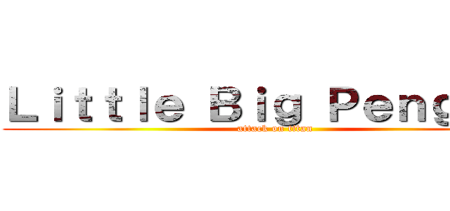 Ｌｉｔｔｌｅ Ｂｉｇ Ｐｅｎｇｕｉｎ (attack on titan)