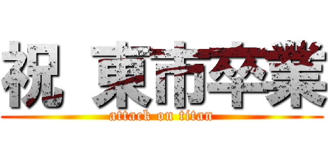 祝 東市卒業 (attack on titan)