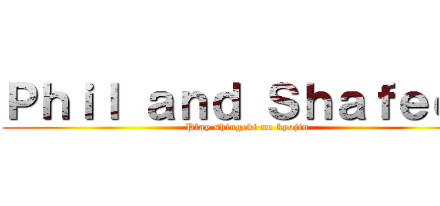 Ｐｈｉｌ ａｎｄ Ｓｈａｆｅｅｑ (Play shingeki no kyojin)