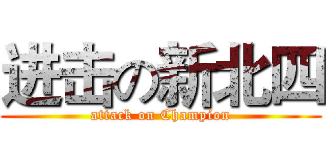 进击の新北四 (attack on Champion)