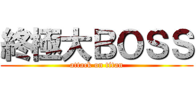 終極大ＢＯＳＳ (attack on titan)