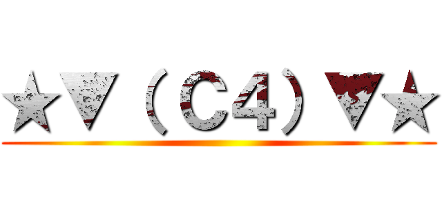 ★▼（ Ｃ４）▼★ ()
