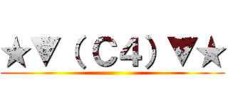 ★▼（ Ｃ４）▼★ ()
