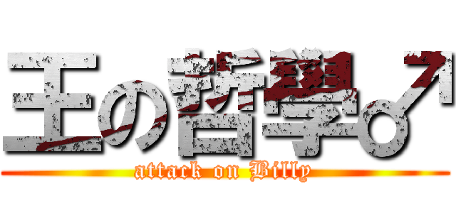 王の哲學♂ (attack on Billy)