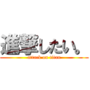 進撃したい。 (attack on titan)