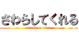 さわらしてくれる (attack on titan)