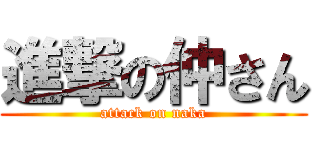 進撃の仲さん (attack on naka)