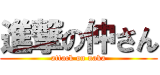 進撃の仲さん (attack on naka)