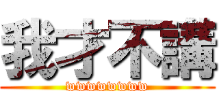 我才不講 (wwwwwwww)