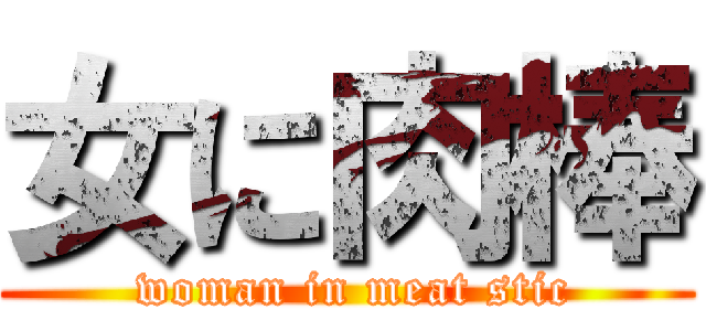 女に肉棒 ( woman in meat stic)