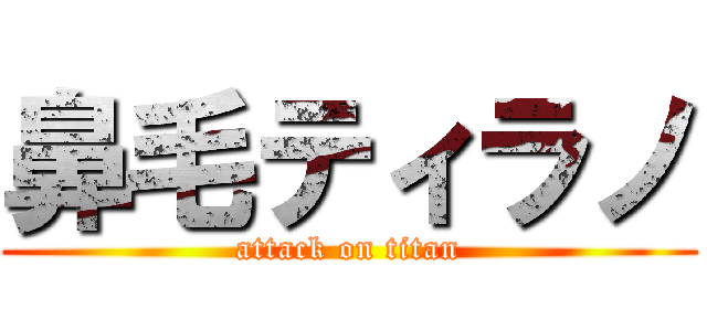 鼻毛ティラノ (attack on titan)