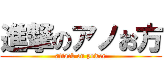 進撃のアノお方 (attack on power)