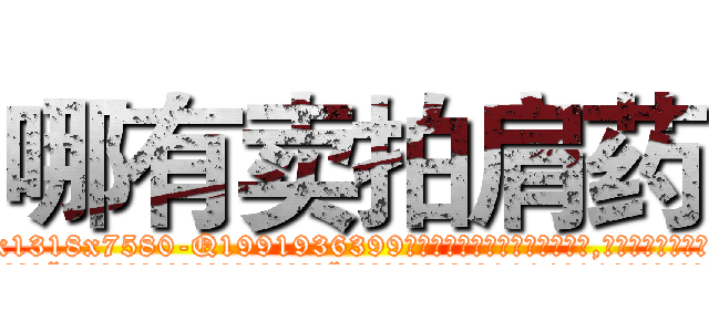 哪有卖拍肩药 (哪有卖拍肩药【电.话156x1318x7580-Q1991936399鑫宏药业】我们做的是长期生意,靠的是老客户长期支持
参考消息网2月20日报道 韩媒称，“剩女多、离婚率高的城市，房价一定会上涨。”这是中国经济学家金岩石2016年12月参加在上海举行的房地产相关论坛时说的话。
)