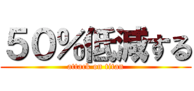 ５０％低減する (attack on titan)