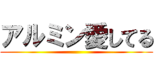 アルミン愛してる ()