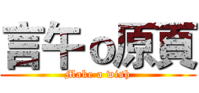 言午ｏ原頁 (Make a wish)