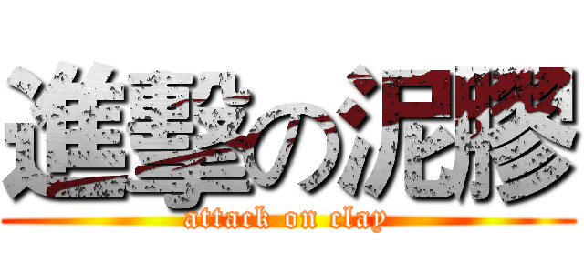 進擊の泥膠 (attack on clay)