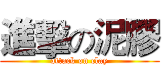進擊の泥膠 (attack on clay)