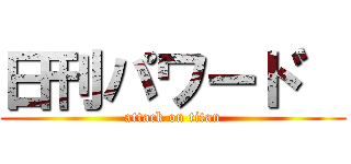 日刊パワート゛ (attack on titan)