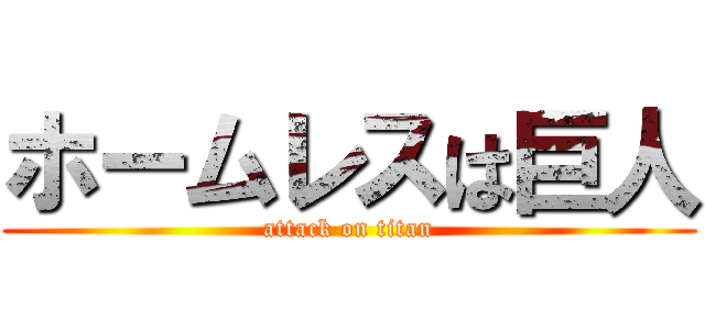 ホームレスは巨人 (attack on titan)