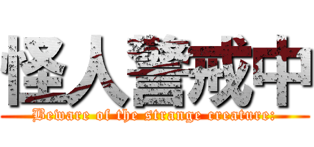 怪人警戒中 (Beware of the strange creature:)